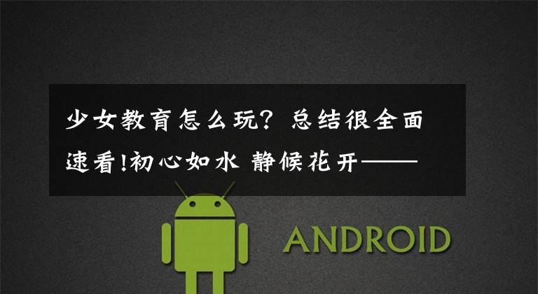 少女教育怎么玩？总结很全面速看!初心如水 静候花开——2021年隆回九中女生健康教育讲座纪实