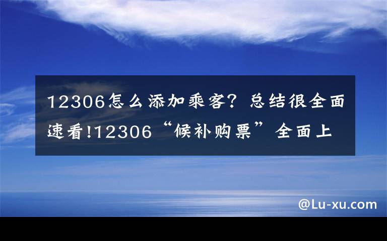 12306怎么添加乘客?总结很全面速看!12306“候补购票”全面上线,记者手把手教你如何抢票