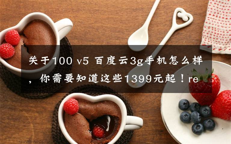 关于100 v5 百度云3g手机怎么样,你需要知道这些1399元起!realme V5正式发布:90Hz+5000mAh