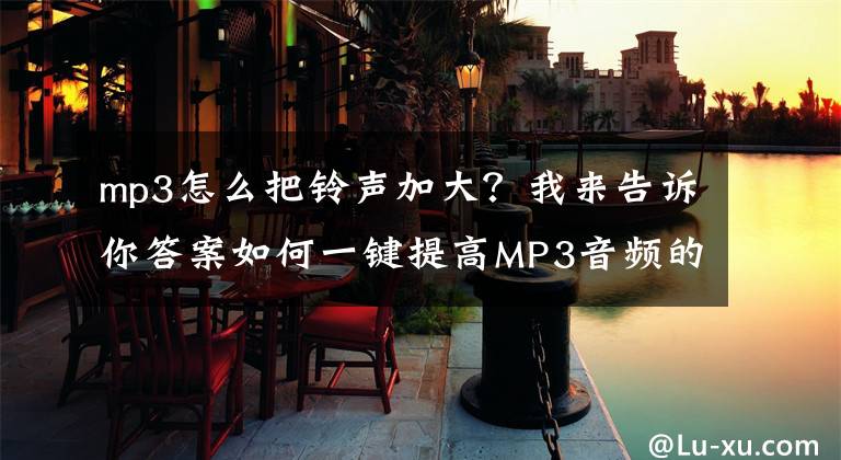 mp3怎么把铃声加大？我来告诉你答案如何一键提高MP3音频的音量呢？