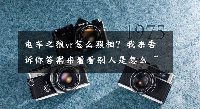 电车之狼vr怎么照相？我来告诉你答案来看看别人是怎么“享受”VR成人影片的 !｜科技碎碎念