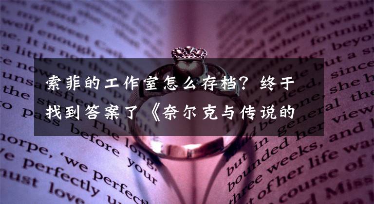 索菲的工作室怎么存档？终于找到答案了《奈尔克与传说的炼金术士们》简评：一次不算太成功的尝试