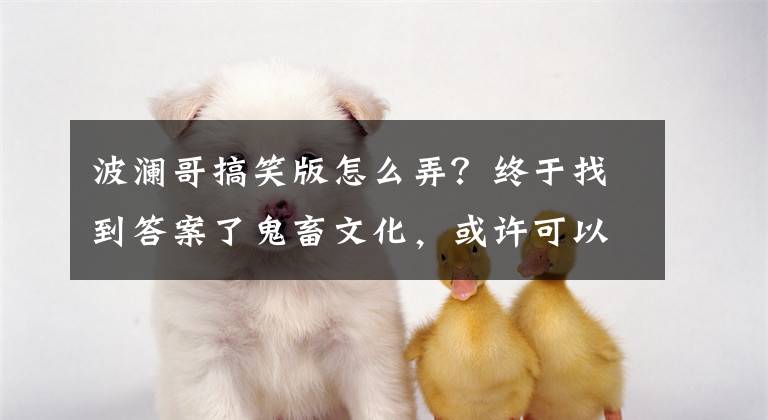 波澜哥搞笑版怎么弄?终于找到答案了鬼畜文化,或许可以成为品牌推广的招数?