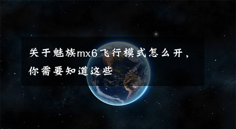 关于魅族mx6飞行模式怎么开,你需要知道这些