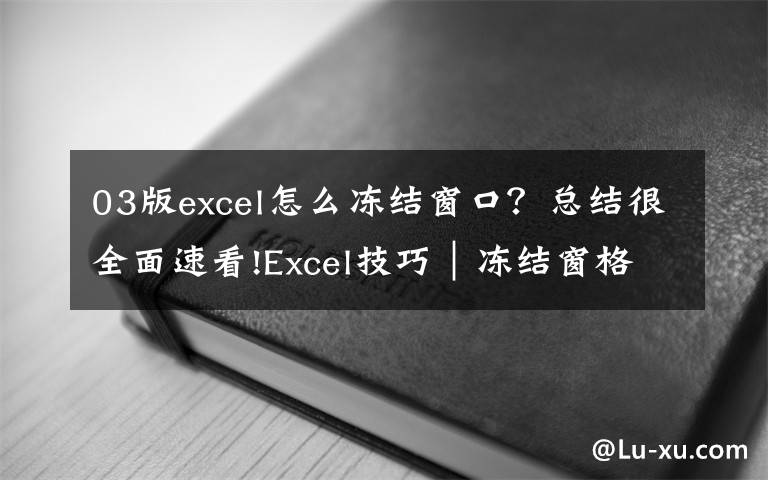 03版excel怎么冻结窗口?总结很全面速看!Excel技巧|冻结窗格,你还不会用,怪不得经常要看错数据!