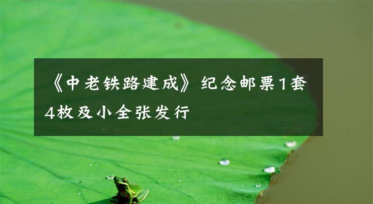 《中老铁路建成》纪念邮票1套4枚及小全张发行