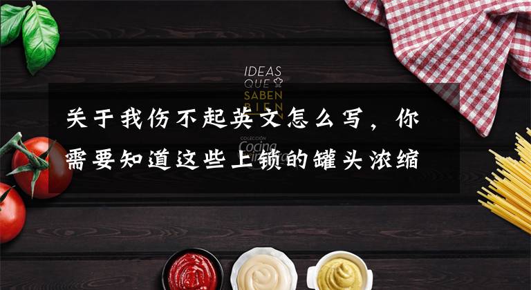 关于我伤不起英文怎么写，你需要知道这些上锁的罐头浓缩了美国人的安全噩梦