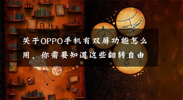 关于OPPO手机有双屏功能怎么用，你需要知道这些翻转自由，OPPO Find N前后双屏助你轻松拍大片