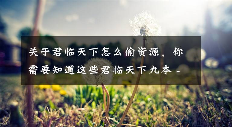 关于君临天下怎么偷资源,你需要知道这些君临天下九本 -全覆盖护资源阵型分享