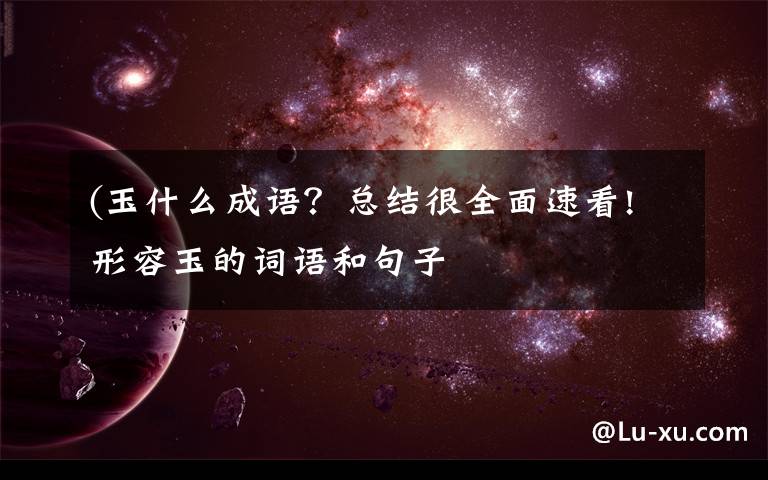 (玉什么成语?总结很全面速看!形容玉的词语和句子