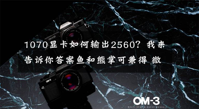 1070显卡如何输出2560?我来告诉你答案鱼和熊掌可兼得 微星1070 Aero ITX评测