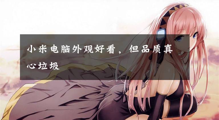 小米电脑外观好看，但品质真心垃圾