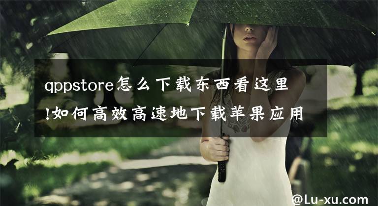 qppstore怎么下载东西看这里!如何高效高速地下载苹果应用与游戏？