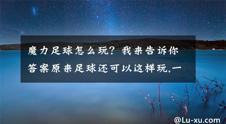 魔力足球怎么玩?我来告诉你答案原来足球还可以这样玩,一分钟让我过足了瘾