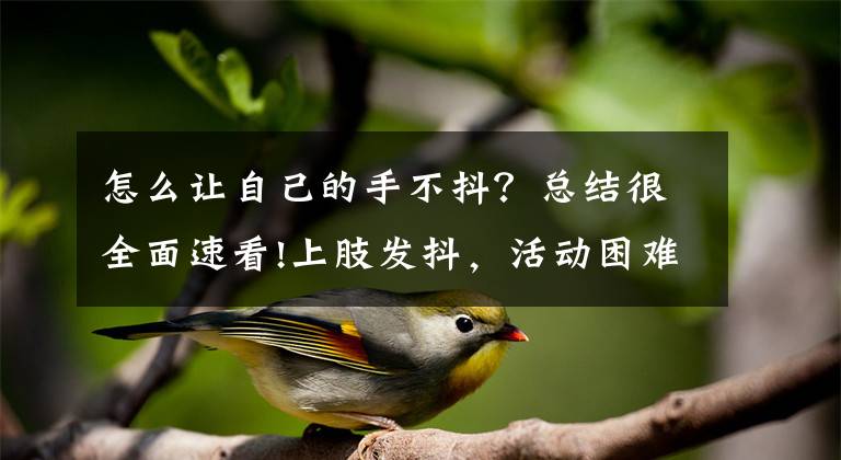 怎么让自己的手不抖？总结很全面速看!上肢发抖，活动困难？帕金森震颤怎么治？一个方法症状消退减轻