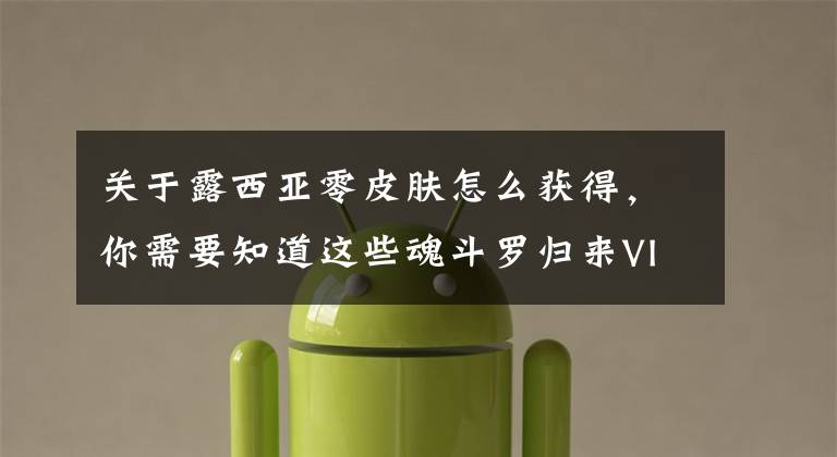 关于露西亚零皮肤怎么获得,你需要知道这些魂斗罗归来VIP价格表一览 VIP怎么充值划算