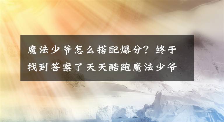 魔法少爷怎么搭配爆分？终于找到答案了天天酷跑魔法少爷怎么搭配最强 魔法少爷最新爆分搭配