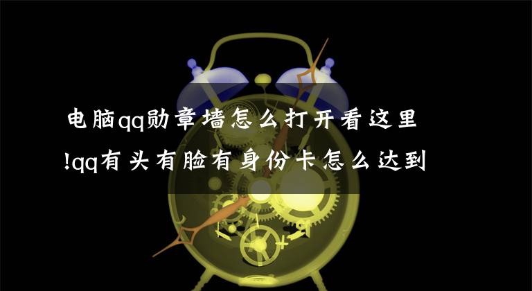 电脑qq勋章墙怎么打开看这里!qq有头有脸有身份卡怎么达到100% 获得攻略分享