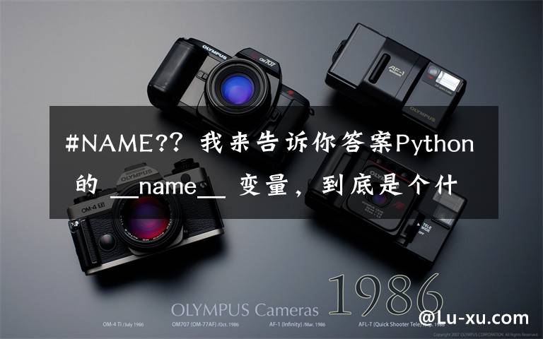 #NAME?？我来告诉你答案Python 的 __name__ 变量，到底是个什么东西？