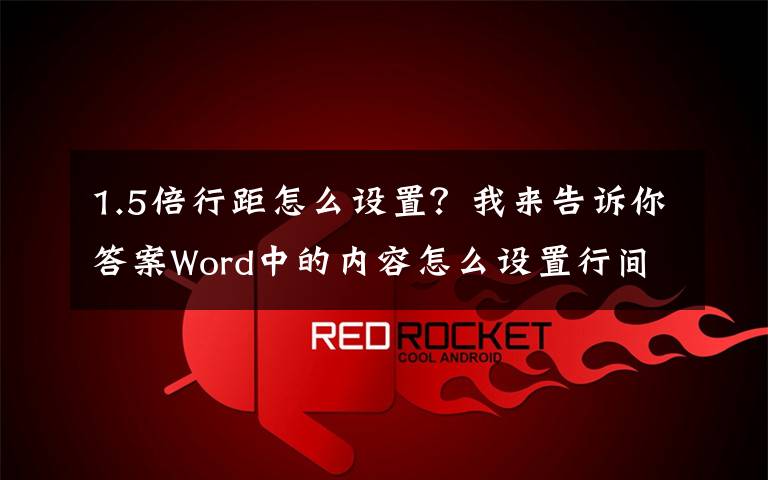 1.5倍行距怎么设置?我来告诉你答案Word中的内容怎么设置行间距?简单两招帮你轻松搞定