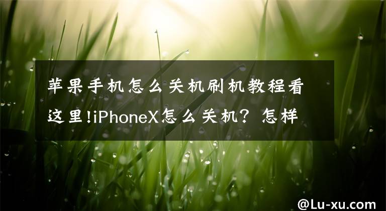 苹果手机怎么关机刷机教程看这里!iPhoneX怎么关机？怎样强制重启？如何进入DFU模式？