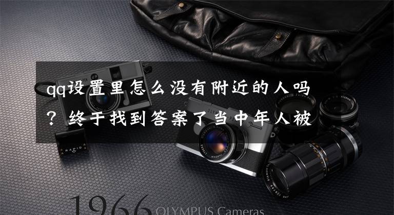qq设置里怎么没有附近的人吗？终于找到答案了当中年人被微信绑架，年轻人在QQ放飞自我