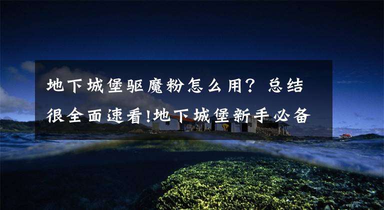 地下城堡驱魔粉怎么用？总结很全面速看!地下城堡新手必备指南 关于游戏探索二三事