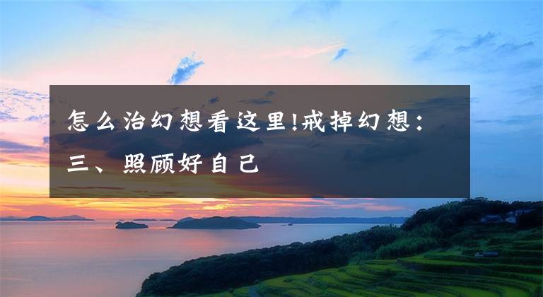 怎么治幻想看这里!戒掉幻想：三、照顾好自己