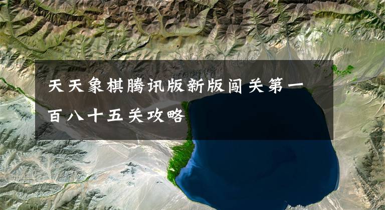 天天象棋腾讯版新版闯关第一百八十五关攻略