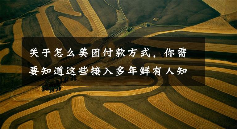 关于怎么美团付款方式，你需要知道这些接入多年鲜有人知，Mi Pay现身美团App，手机厂商做支付难在哪