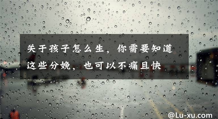 关于孩子怎么生,你需要知道这些分娩,也可以不痛且快