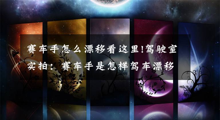 赛车手怎么漂移看这里!驾驶室实拍：赛车手是怎样驾车漂移的？