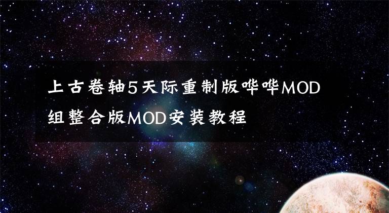 上古卷轴5天际重制版哗哗MOD组整合版MOD安装教程