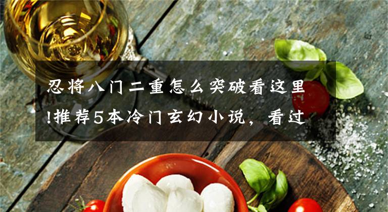 忍将八门二重怎么突破看这里!推荐5本冷门玄幻小说，看过的都是大神级书虫