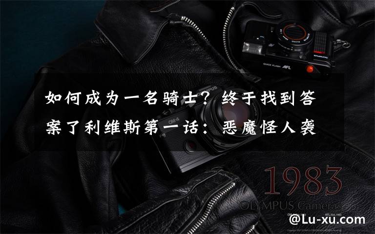 如何成为一名骑士？终于找到答案了利维斯第一话：恶魔怪人袭击会场，男主获得变身器，成为假面骑士