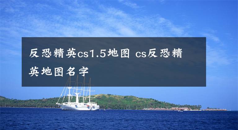 反恐精英cs1.5地图 cs反恐精英地图名字