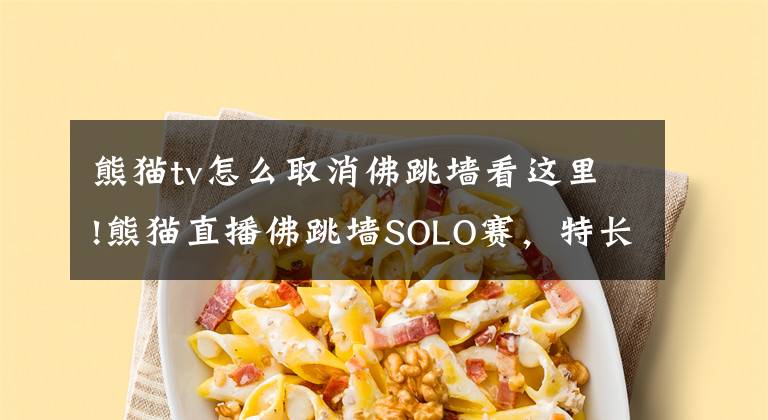 熊猫tv怎么取消佛跳墙看这里!熊猫直播佛跳墙SOLO赛,特长生挑战三好学生