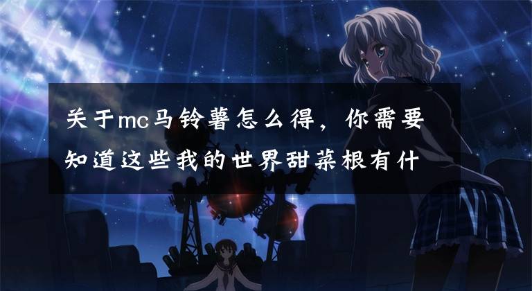 关于mc马铃薯怎么得,你需要知道这些我的世界甜菜根有什么用 甜菜根怎么获得