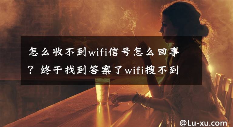怎么收不到wifi信号怎么回事?终于找到答案了wifi搜不到WiFi,重装系统也不管用怎么办