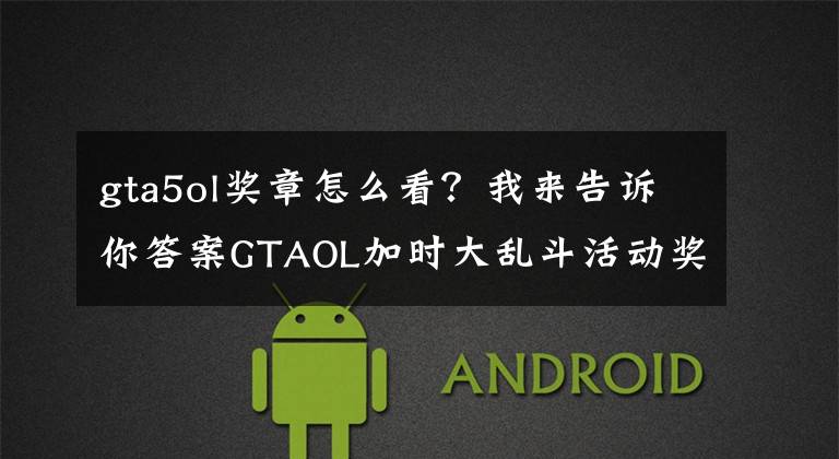 gta5ol奖章怎么看?我来告诉你答案GTAOL加时大乱斗活动奖励延长详细说明