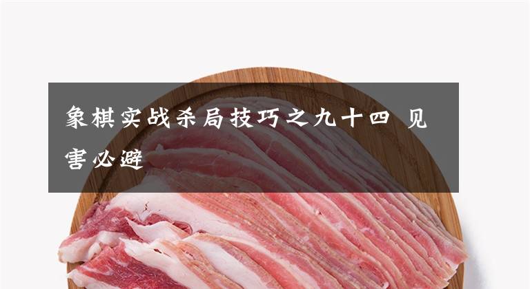 象棋实战杀局技巧之九十四 见害必避