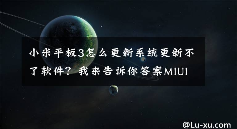 小米平板3怎么更新系统更新不了软件?我来告诉你答案MIUI V6或将发布 小米平板暂不能升级