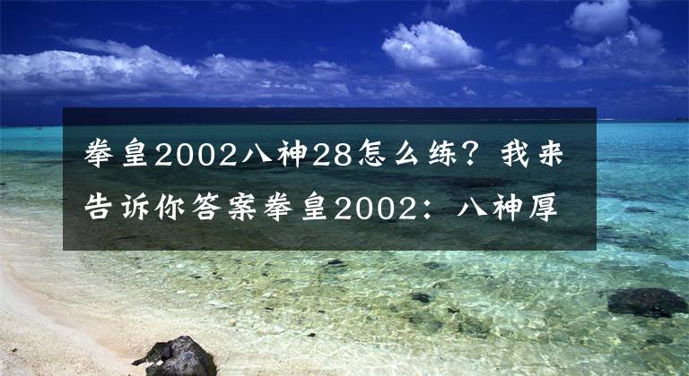拳皇2002八神28怎么练？我来告诉你答案拳皇2002：八神厚积薄发一举拿下三