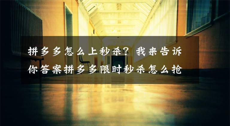 拼多多怎么上秒杀？我来告诉你答案拼多多限时秒杀怎么抢？