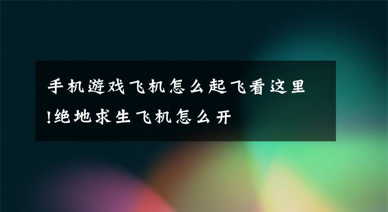 手机游戏飞机怎么起飞看这里!绝地求生飞机怎么开