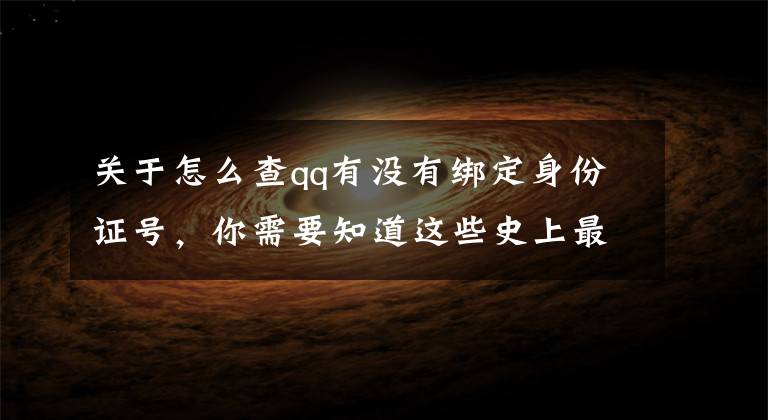 关于怎么查qq有没有绑定身份证号,你需要知道这些史上最强QQ申诉技巧,提升申诉成功率,帮你成功找回被盗QQ