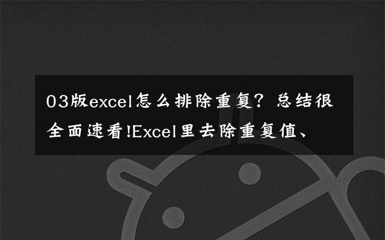 03版excel怎么排除重复?总结很全面速看!Excel里去除重复值、统计数量的2种方法,快点学起来吧