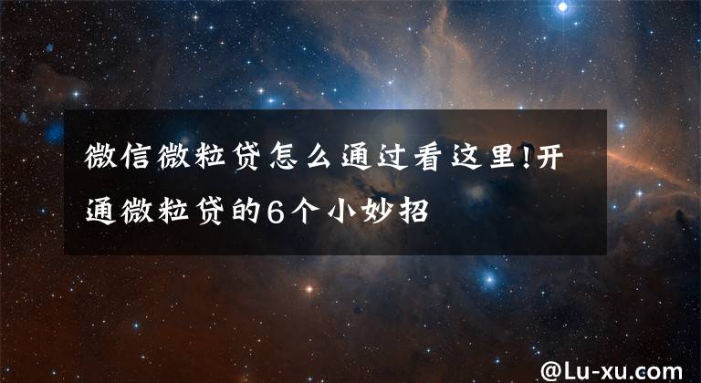 微信微粒贷怎么通过看这里!开通微粒贷的6个小妙招