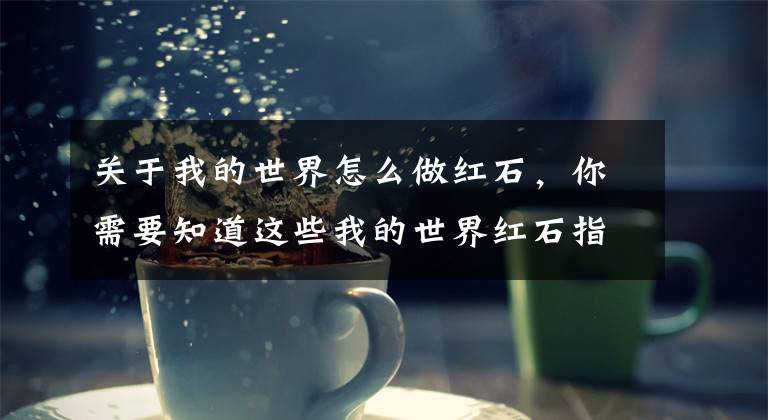 关于我的世界怎么做红石，你需要知道这些我的世界红石指南2