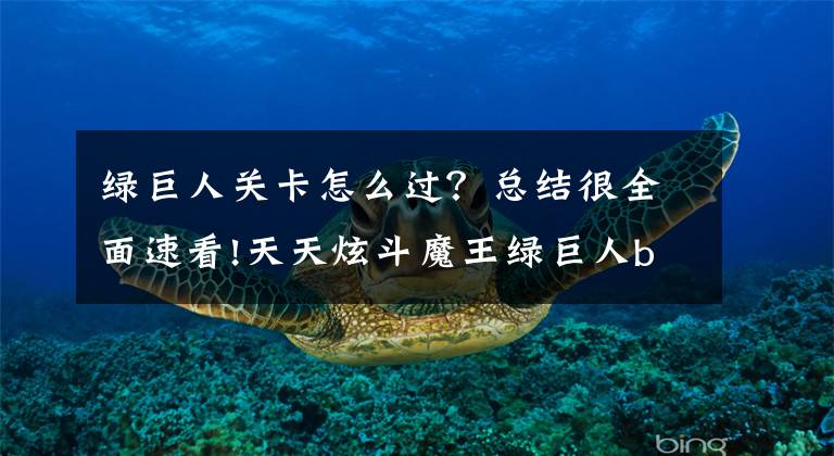 绿巨人关卡怎么过？总结很全面速看!天天炫斗魔王绿巨人boss高分技巧攻略
